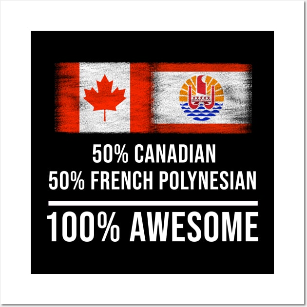 50% Canadian 50% French Polynesian 100% Awesome - Gift for French Polynesian Heritage From French Polynesia Wall Art by Country Flags